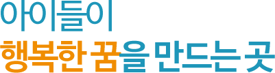 아이들이 행복한 꿈을 만드는 곳